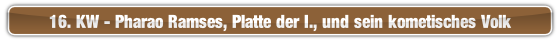 16. KW - Pharao Ramses, Platte der I., und sein kometisches Volk.