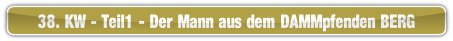 38. KW - Teil1 - Der Mann aus dem DAMMpfenden BERG.